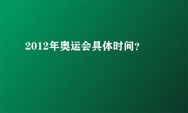 2012年奥运会具体时间？