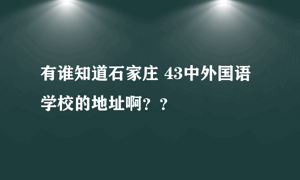 有谁知道石家庄 43中外国语学校的地址啊？？