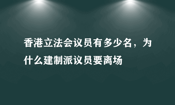 香港立法会议员有多少名，为什么建制派议员要离场
