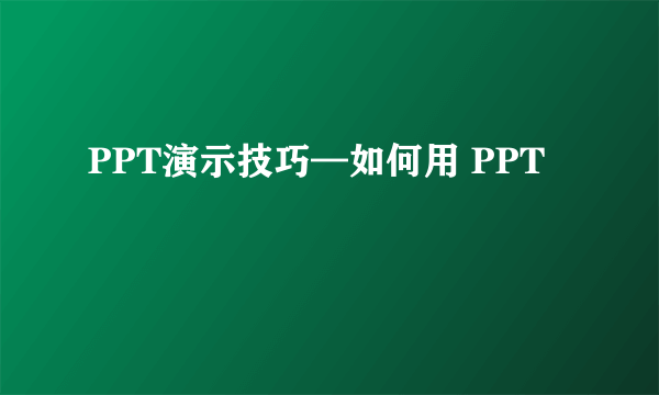PPT演示技巧—如何用 PPT