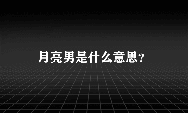 月亮男是什么意思？