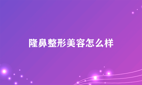 隆鼻整形美容怎么样