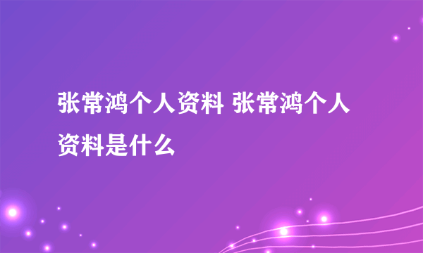 张常鸿个人资料 张常鸿个人资料是什么