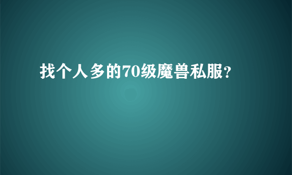 找个人多的70级魔兽私服？