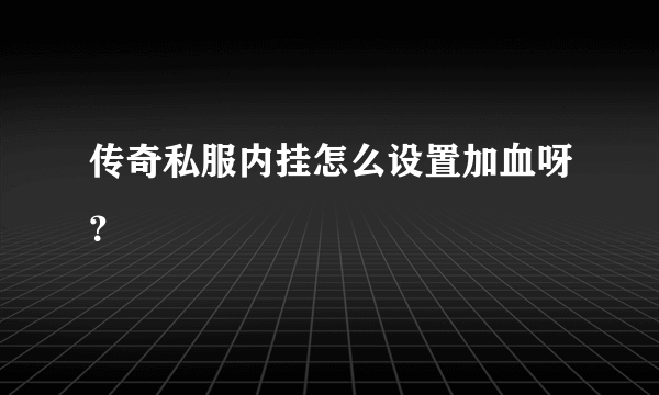 传奇私服内挂怎么设置加血呀？