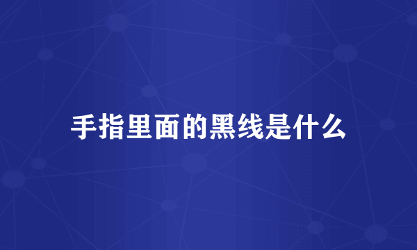手指里面的黑线是什么