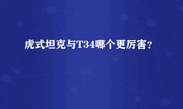 虎式坦克与T34哪个更厉害？