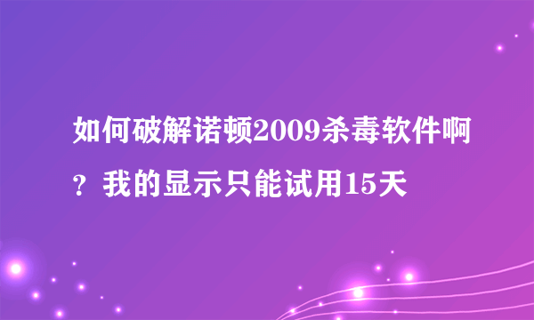 如何破解诺顿2009杀毒软件啊？我的显示只能试用15天