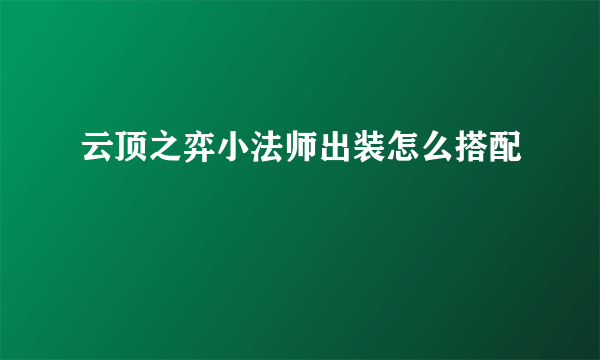 云顶之弈小法师出装怎么搭配