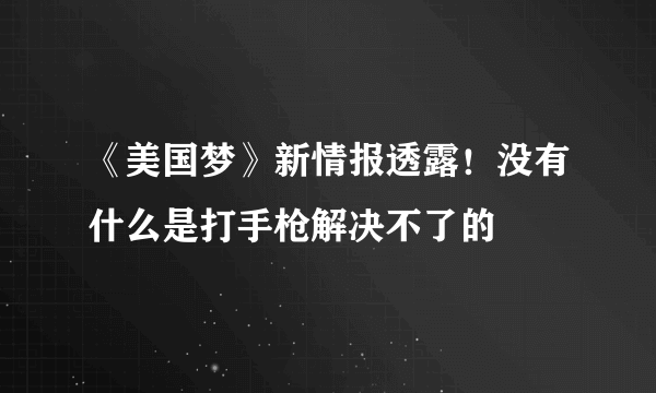 《美国梦》新情报透露！没有什么是打手枪解决不了的