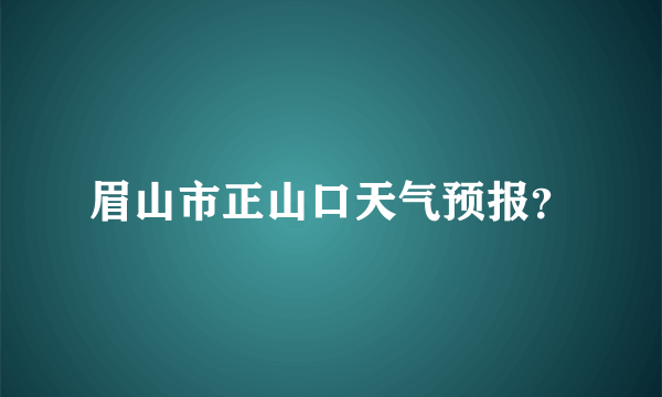 眉山市正山口天气预报？
