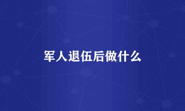 军人退伍后做什么