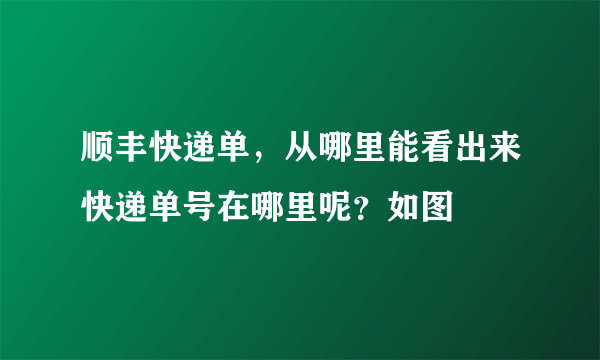 顺丰快递单，从哪里能看出来快递单号在哪里呢？如图