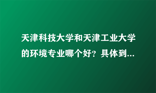 天津科技大学和天津工业大学的环境专业哪个好？具体到老师最好。还有，天津科技大的造纸专业、导师怎么样