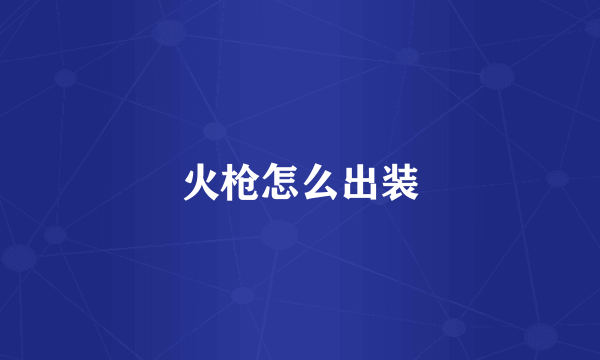 火枪怎么出装