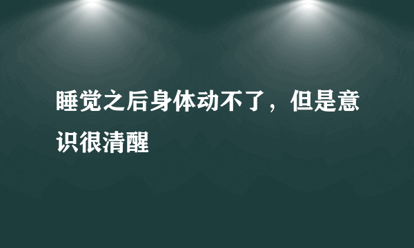 睡觉之后身体动不了，但是意识很清醒