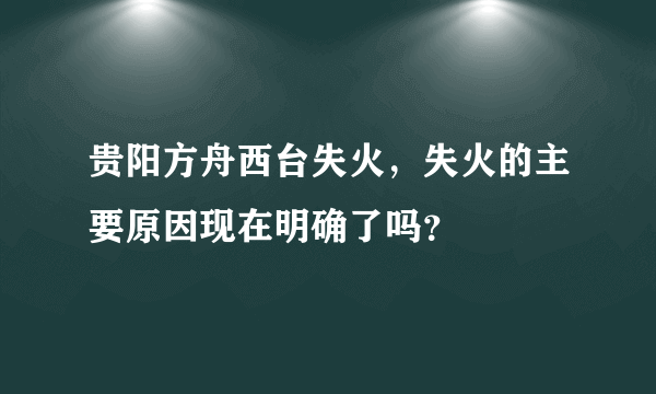 贵阳方舟西台失火，失火的主要原因现在明确了吗？