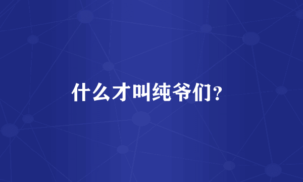 什么才叫纯爷们？
