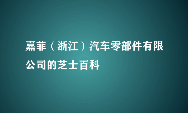 嘉菲（浙江）汽车零部件有限公司的芝士百科