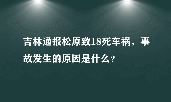 吉林通报松原致18死车祸，事故发生的原因是什么？