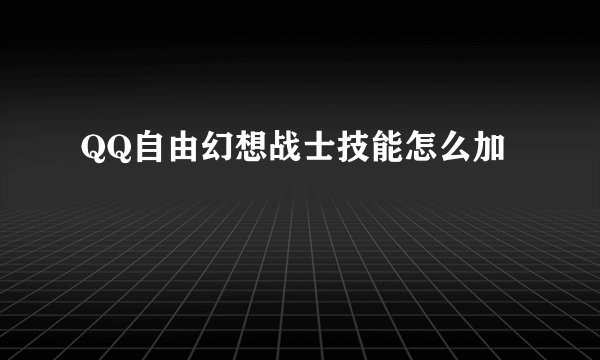 QQ自由幻想战士技能怎么加