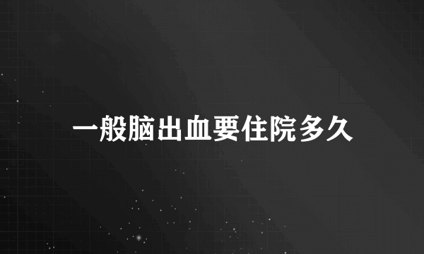 一般脑出血要住院多久