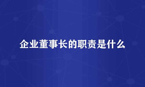 企业董事长的职责是什么