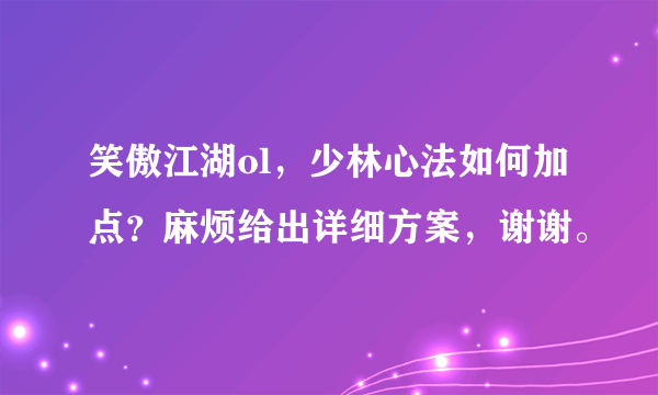 笑傲江湖ol，少林心法如何加点？麻烦给出详细方案，谢谢。