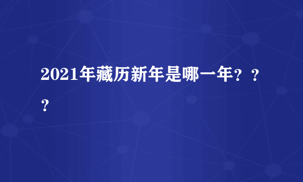 2021年藏历新年是哪一年？？？