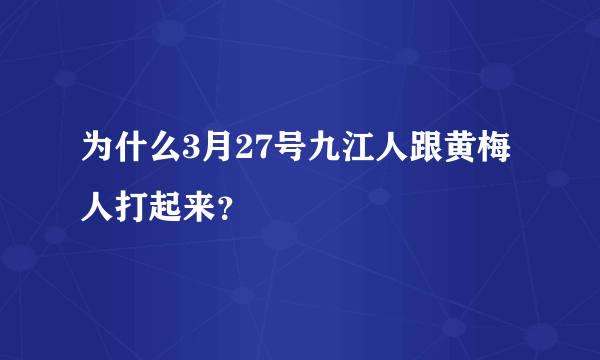 为什么3月27号九江人跟黄梅人打起来？