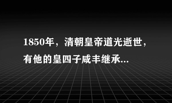 1850年，清朝皇帝道光逝世，有他的皇四子咸丰继承皇位，句说他是苦命皇帝，为什么？