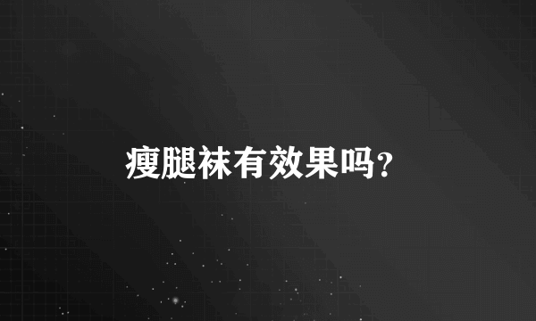 瘦腿袜有效果吗？
