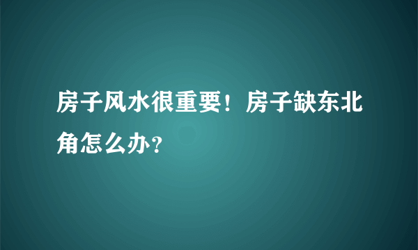 房子风水很重要！房子缺东北角怎么办？