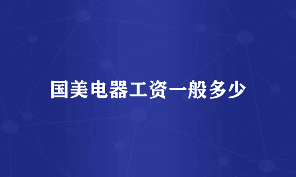 国美电器工资一般多少