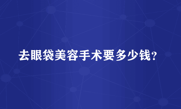 去眼袋美容手术要多少钱？