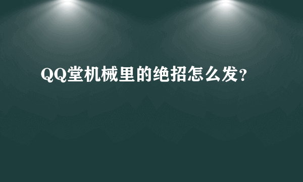 QQ堂机械里的绝招怎么发？