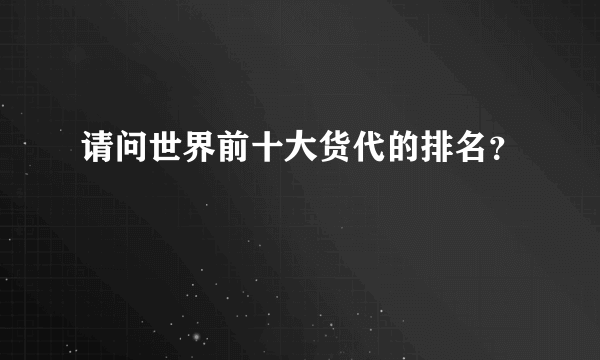 请问世界前十大货代的排名？