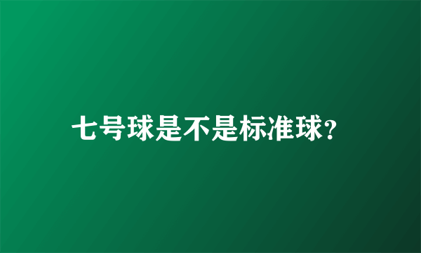七号球是不是标准球？