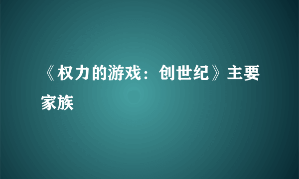 《权力的游戏：创世纪》主要家族