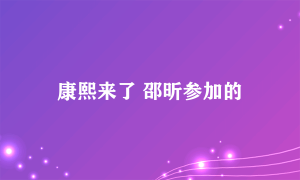 康熙来了 邵昕参加的