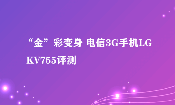 “金”彩变身 电信3G手机LG KV755评测