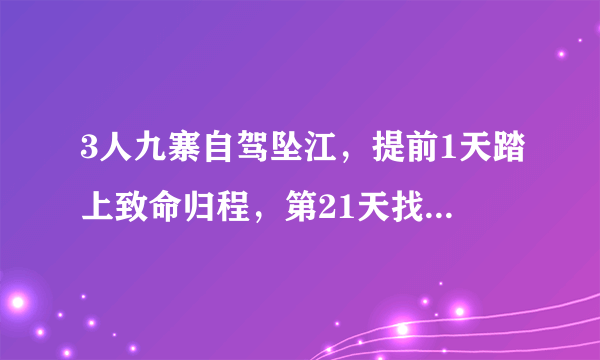 3人九寨自驾坠江，提前1天踏上致命归程，第21天找到失联车辆