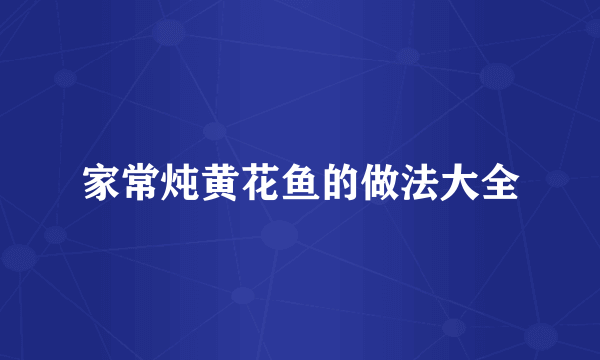 家常炖黄花鱼的做法大全