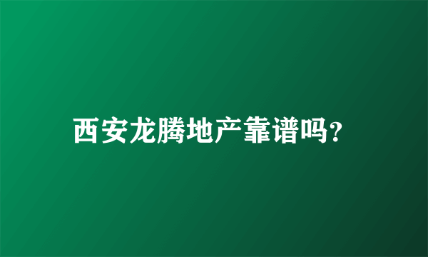 西安龙腾地产靠谱吗？