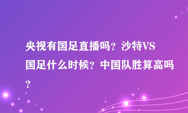 央视有国足直播吗？沙特VS国足什么时候？中国队胜算高吗？