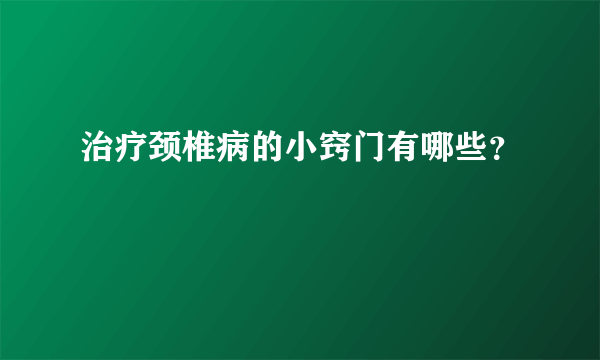 治疗颈椎病的小窍门有哪些？