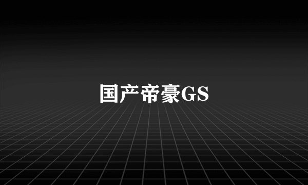 国产帝豪GS