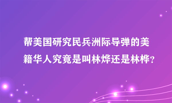 帮美国研究民兵洲际导弹的美籍华人究竟是叫林烨还是林桦？