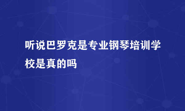 听说巴罗克是专业钢琴培训学校是真的吗