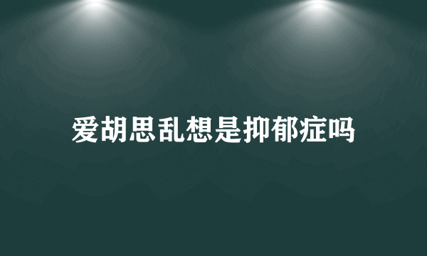爱胡思乱想是抑郁症吗